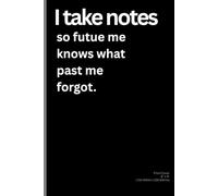 I take notes so future me knows what past me forgot: A Hilarious Guide to Growing Older, Getting Wiser, and Writing Everything Down