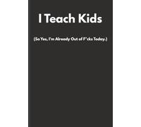 I Teach Kids (So Yes, I’m Already Out of F*cks Today.): Funny Sweary Teacher Notebook | Rude Humour Gift for Teachers & Teaching Assistants | Lined Journal