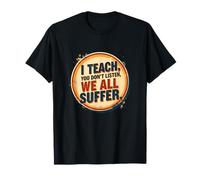 I Teach You Don't Listen We All Suffer - Funny Teacher Camiseta