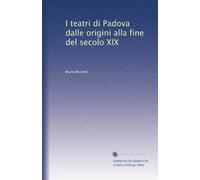 I teatri di Padova dalle origini alla fine del secolo XIX
