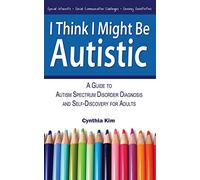 I Think I Might Be Autistic: A Guide to Autism Spectrum Disorder Diagnosis and Self-Discovery for Adults