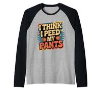 I Think I Peed My Pants Bladder Control Bathroom Joke |- Camiseta Manga Raglan