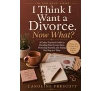 I Think I Want a Divorce. Now What?: A Calm, Practical Guide to Deciding What Comes Next, Protecting Yourself, and Taking One Step at a Time (THE NOW WHAT? SERIES)