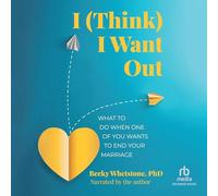 I Think I Want Out: What to Do When One of You Wants to End Your Marriage