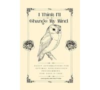 I Think I'll Change My Mind: Daily Affirmations For Optimal Subconscious Programming For Ages 0-1000