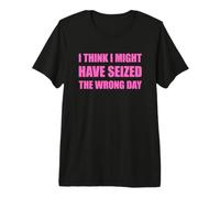 I Think I've Seized The Wrong Day Camiseta Premium