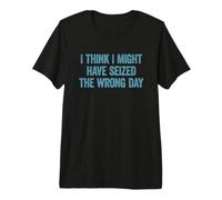 I Think I've Seized The Wrong Day Funny Camiseta Premium