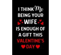I Think Me Being Your Wife Is Enough This Valentine's Day: Personalized Valentines Day Notebook/ Card Alternative Presents For Husband From Wife: ... Lined Journal: Valentines Day Gifts For Him