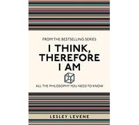I Think, Therefore I Am: All the Philosophy You Need to Know