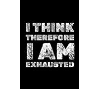 I think, Therefore I Am Exhausted: Funny Motivational Notebook, A Journal For Success, Self-Improvement, Daily Positivity