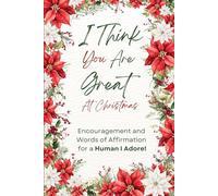 I Think You are Great at Christmas: Encouragement and Words of Affirmation to a Human I Adore!