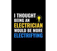 I Thought Being an Electrician Would be More Electrifying: Funny Electrician Notebook: Blank Lined Journal for Work Logs & Daily Notes