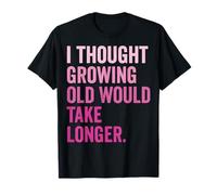 I Thought Growing Old Would Take Longer Camiseta