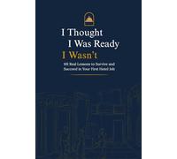 I Thought I Was Ready I Wasn’t: 101 Real Lessons To Survive And Succeed In Your First Hotel Job