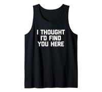 I Thought I'D Find You Here - Divertido Dicho sarcástico Novedad Camiseta sin Mangas