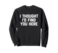 I Thought I'D Find You Here - Divertido Dicho sarcástico Novedad Sudadera