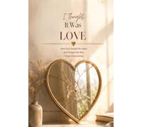 I Thought It Was Love: How God Healed My Heart and Changed the Way I Chose Relationships
