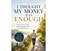 I Thought my Money was Enough: How Success, Pride, and Unexpected Faith Changed my Life: 10 (When God Found Me)