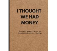 I THOUGHT WE HAD MONEY: A Couples Budget Planner for Shared Bills, Expenses & Savings