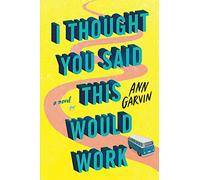 I Thought You Said This Would Work: A Novel