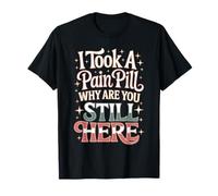 I Took A Pain Pill Why Are You Still Here Sarcasmo Camiseta