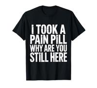 I Took A Pain Pill Why Are You Still Here Sarcasmo |- Camiseta