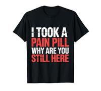 I Took A Pain Pill Why Are You Still Here Sarcasmo |- Camiseta