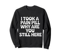 I Took A Pain Pill Why Are You Still Here Sarcasmo |- Sudadera