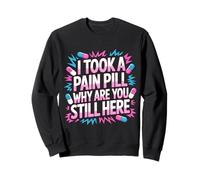 I Took A Pain Pill Why Are You Still Here Sarcasmo - Sudadera