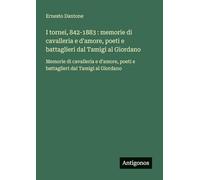 I tornei, 842-1883: memorie di cavalleria e d'amore, poeti e battaglieri dal Tamigi al Giordano: Memorie di cavalleria e d'amore, poeti e battaglieri dal Tamigi al Giordano