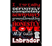 I Totally Definitely Completely Seriously Groundbreaking Honestly Love My Cute Labrador: A Fun & Adorable Labrador-Themed Notebook for Dog Lovers, Pet ... blank writing Journal / Diary / Notebook note