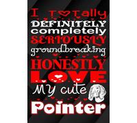 I Totally, Definitely, Completely, Seriously, Groundbreakingly, Honestly Love My Cute Pointer: A Fun and Adorable Journal for Proud Pointer Dog Lovers ... writing Journal / Diary / Notebook notes