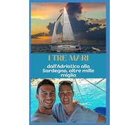I TRE MARI: Dall’Adriatico alla Sardegna, oltre mille miglia (Collana “ONDE SELVAGGE: Viaggi, Avventure e Navigazione”)