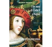 I tre mesi di Carlo V a Napoli. L'imperatore nei manoscritti inediti del notaio Castaldo (Donne reali e uomini d'arme)