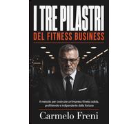 I Tre Pilastri del Fitness Business: Il metodo per costruire un'impresa fitness solida, profittevole e indipendente dalla fortuna (ImprendiFitness - Manuali per il business delle palestre)