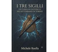 I TRE SIGILLI: Un thriller esoterico nei sotterranei di Torino