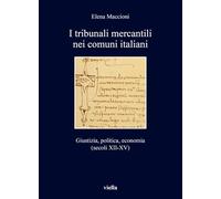 I tribunali mercantili nei comuni italiani. Giustizia, politica, economia (secoli XII-XV) (I libri di Viella)