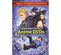 I Tripped Over My Son’s Anime DVDs and Now I’m Stuck in Another World: Volume 1: The Dangers of Physical Media