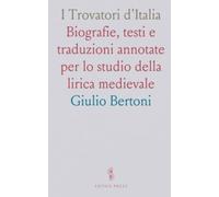 I Trovatori d'Italia: Biografie, testi e traduzioni annotate per lo studio della lirica medievale