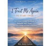 I Trust Me Again To Start Over: An 8-Week Guided Workbook to Rebuild Self-Trust, Heal After Change, and Create a Fresh Start (I Trust Me Again… Collection)