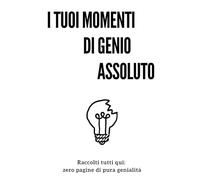 I tuoi momenti di genio assoluto: raccolti tutti qui: zero pagine di pura genialità (EMPTY BOOK)