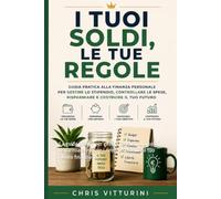 I tuoi soldi le tue regole: La guida pratica per gestire meglio i tuoi soldi, risparmiare, ridurre i debiti e costruire il tuo futuro finanziario