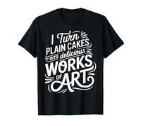 I Turn Plain Cakes Into Delicious Works of Art |- Camiseta