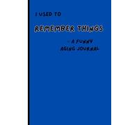 I Used to Remember Things - A Funny Aging Journal: A Hilarious Notebook for Forgetful Minds Who Need to Write Everything Down