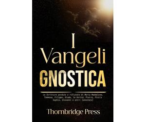 I Vangeli GNOSTICA: Le Scritture perdute e rifiutate di Maria Maddalena, Tommaso, Filippo, Giuda, la Verità, Pietro, Pistis Sophia, Giovanni e altri (annotate)