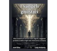 I vangeli gnostici: Alla scoperta di antichi testi segreti, saggezze proibite e delle origini del misticismo cristiano