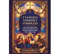 I vangeli gnostici completi: Una raccolta moderna delle Scritture di Nag Hammadi, tra cui quelle di Tommaso, Giuda, Maria, Filippo e altri