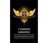 I VANGELI GNOSTICI: La saggezza segreta delle Scritture di Nag Hammadi e gli insegnamenti nascosti di Tommaso, Maria Maddalena, Filippo, la Verità e altri (Italian Edition) (Serie Saggezza Celeste)