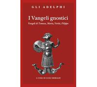 I vangeli gnostici. Vangeli di Tomaso, Maria, Verità, Filippo (Gli Adelphi)