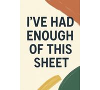I’ve Had Enough of This Sheet: A Sarcastic & Funny Notebook for Daily Frustrations
